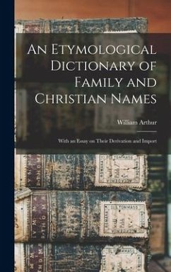 An Etymological Dictionary of Family and Christian Names - Arthur, William