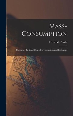 Mass-consumption: Consumer Initiated Control of Production and Exchange - Purdy, Frederick