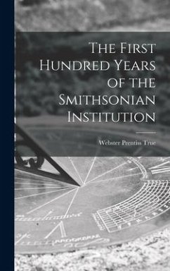 The First Hundred Years of the Smithsonian Institution - True, Webster Prentiss