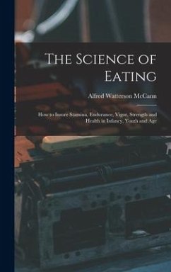 The Science of Eating: How to Insure Stamina, Endurance, Vigor, Strength and Health in Infancy, Youth and Age - Mccann, Alfred Watterson