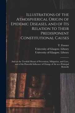 Illustrations of the Atmospherical Origin of Epidemic Diseases, and of Its Relation to Their Predisponent Constitutional Causes [electronic Resource]: