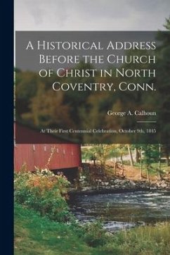 A Historical Address Before the Church of Christ in North Coventry, Conn.: at Their First Centennial Celebration, October 9th, 1845