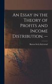 An Essay in the Theory of Profits and Income Distribution. --