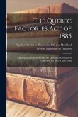 The Quebec Factories Act of 1885 [microform]: and Regulations Prescribed by the Lieutenant-Governor in Council on the 19th of June, 1888