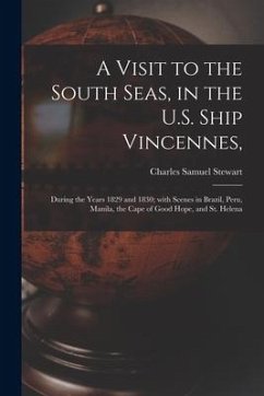 A Visit to the South Seas, in the U.S. Ship Vincennes,: During the Years 1829 and 1830; With Scenes in Brazil, Peru, Manila, the Cape of Good Hope, an - Stewart, Charles Samuel