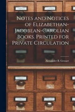 Notes and Notices of Elizabethan-Jacobean-Carolian Books. Printed for Private Circulation