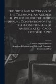 The Birth and Babyhood of the Telephone. An Address Delivered Before the Third Annual Convention of the Telephone Pioneers of America at Chicago, Octo
