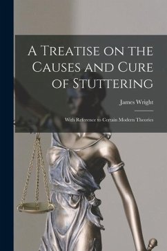 A Treatise on the Causes and Cure of Stuttering: With Reference to Certain Modern Theories - Wright, James