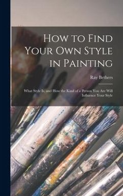 How to Find Your Own Style in Painting; What Style is, and How the Kind of a Person You Are Will Influence Your Style - Bethers, Ray