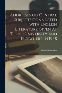 Addresses on General Subjects Connected With English Literature Given at Tokyo University and Elsewhere in 1948 - Blunden, Edmund