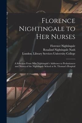 Florence Nightingale to Her Nurses: a Selection From Miss Nightingale's Addresses to Probationers and Nurses of the Nightingale School at St. Thomas's - Nightingale, Florence; Nash, Rosalind Nightingale