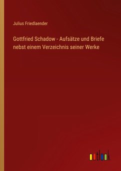Gottfried Schadow - Aufsätze und Briefe nebst einem Verzeichnis seiner Werke