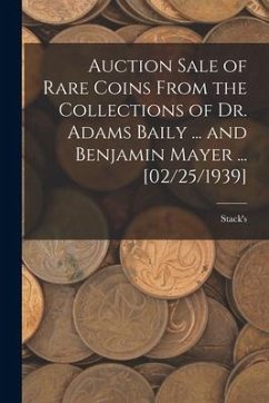 Auction Sale of Rare Coins From the Collections of Dr. Adams Baily ... and Benjamin Mayer ... [02/25/1939]