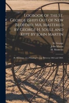 Logbook of the St. George (Ship) out of New Bedford, MA, Mastered by George H. Soule and Kept by John Martin; H. Montross, on a Whaling Voyage Between - Martin, John; Montross, H.