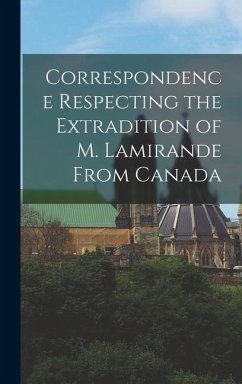 Correspondence Respecting the Extradition of M. Lamirande From Canada [microform] - Anonymous