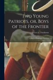 Two Young Patriots, or, Boys of the Frontier [microform]: a Story of Burgoyne's Invasion