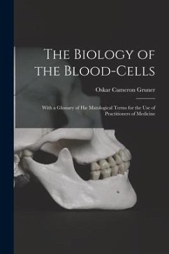 The Biology of the Blood-cells [microform]: With a Glossary of Hæ Matological Terms for the Use of Practitioners of Medicine - Gruner, Oskar Cameron