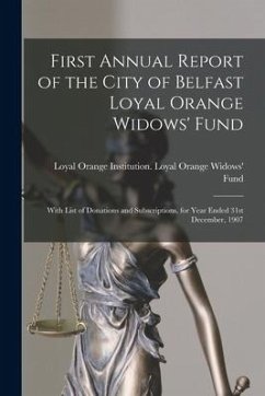 First Annual Report of the City of Belfast Loyal Orange Widows' Fund: With List of Donations and Subscriptions, for Year Ended 31st December, 1907