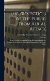 The Protection of the Public From Aerial Attack; Being a Critical Examination of the Recommendations Put Forward by the Air Raid Precautions Department of the Home Office
