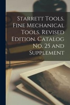 Starrett Tools. Fine Mechanical Tools. Revised Edition. Catalog No. 25 and Supplement - Anonymous
