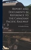 Report and Documents in Reference to the Canadian Pacific Railway [microform]
