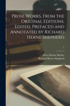 Prose Works, From the Original Editions. Edited, Prefaced and Annotated by Richard Herne Shepherd; 1 - Shelley, Percy Bysshe; Shepherd, Richard Herne
