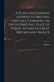 A Plain and Earnest Address to Britons, Especially Farmers, on the Interesting State of Public Affairs in Great Britain and France