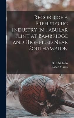Record of a Prehistoric Industry in Tabular Flint at Bambridge and Highfiled Near Southampton Record of a Prehistoric Industry in Tabular Flint at Bambridge and Highfiled Near Southampton