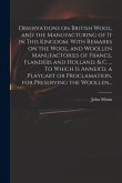 Observations on British Wool, and the Manufacturing of It in This Kingdom. With Remarks on the Wool, and Woollen Manufactories of France, Flanders and