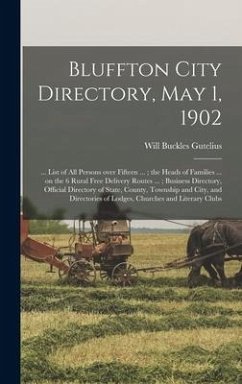 Bluffton City Directory, May 1, 1902: ... List of All Persons Over Fifteen ...; the Heads of Families ... on the 6 Rural Free Delivery Routes ...; Bus - Gutelius, Will Buckles