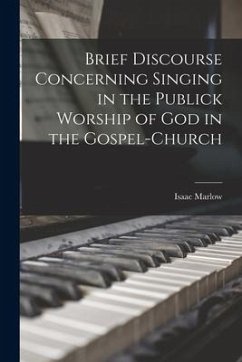 Brief Discourse Concerning Singing in the Publick Worship of God in the Gospel-church - Marlow, Isaac