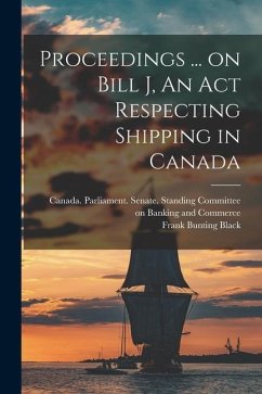 Proceedings ... on Bill J, An Act Respecting Shipping in Canada - Black, Frank Bunting