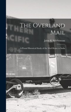 The Overland Mail; a Postal Historical Study of the Mail Route to India - Sidebottom, John K