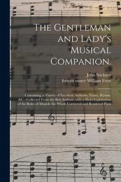 The Gentleman and Lady's Musical Companion.: Containing, a Variety of Excellent Anthems, Tunes, Hymns, &c.--Collected From the Best Authors; With a Sh - Stickney, John