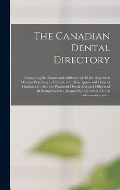 The Canadian Dental Directory: Containing the Names and Addresses of All the Registered Dentists Practising in Canada, With Description and Dates of - Anonymous