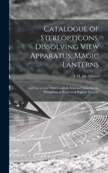 Catalogue of Stereopticons, Dissolving View Apparatus, Magic Lanterns Catalogue of Stereopticons, Dissolving View Apparatus, Magic Lanterns