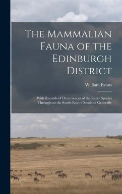 The Mammalian Fauna of the Edinburgh District: With Records of Occurrences of the Rarer Species Throughout the South-east of Scotland Generally - Evans, William