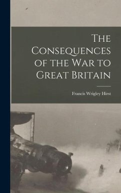 The Consequences of the War to Great Britain - Hirst, Francis Wrigley