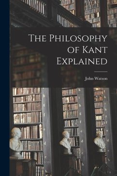 The Philosophy of Kant Explained [microform] - Watson, John