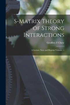 S-matrix Theory of Strong Interactions; a Lecture Note and Reprint Volume. -- - Chew, Geoffrey F.