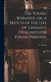 The Young Botanist, or, A Sketch of the Life of Linnaeus: designed for Young Persons.