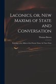 Laconics, or, New Maxims of State and Conversation: Relating to the Affairs of the Present Times. In Three Parts