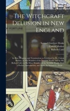 The Witchcraft Delusion in New England; Its Rise, Progress, and Termination, as Exhibited by Dr. Cotton Mather, in The Wonders of the Invisible World; - Drake, Samuel Gardner; Mather, Cotton; Calef, Robert