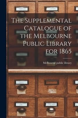 The Supplemental Catalogue of the Melbourne Public Library for 1865