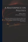 A Masterpiece on Politics: in Ten Letters, Addressed to Mr. G. Beaumont, Minister of the Gospel, at Norwich: Containing Weighty Arguments to Shew