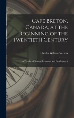 Cape Breton, Canada, at the Beginning of the Twentieth Century: a Treatise of Natural Resources and Development - Vernon, Charles William