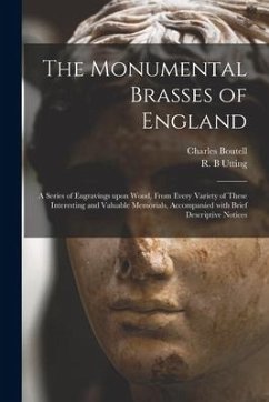 The Monumental Brasses of England: a Series of Engravings Upon Wood, From Every Variety of These Interesting and Valuable Memorials, Accompanied With - Boutell, Charles