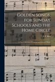 Golden Songs, for Sunday Schools and the Home Circle: a New Collection of Original and Selected Music