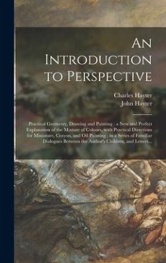 An Introduction to Perspective: Practical Geometry, Drawing and Painting: a New and Perfect Explanation of the Mixture of Colours, With Practical Dire - Hayter, Charles; Hayter, John