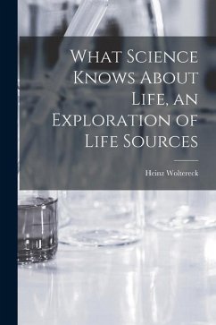 What Science Knows About Life, an Exploration of Life Sources - Woltereck, Heinz